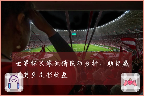 世界杯买球竞猜技巧分析，助你赢得更多足彩收益