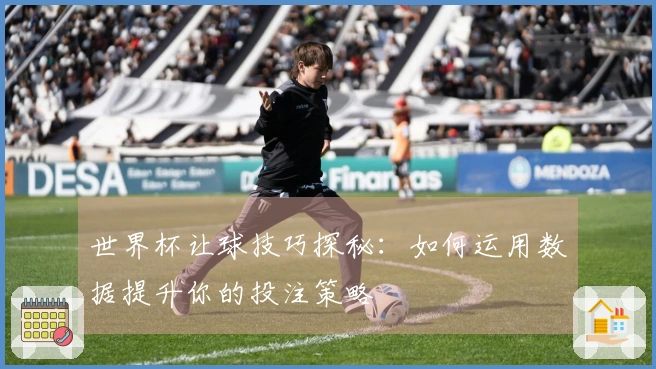 世界杯让球技巧探秘：如何运用数据提升你的投注策略