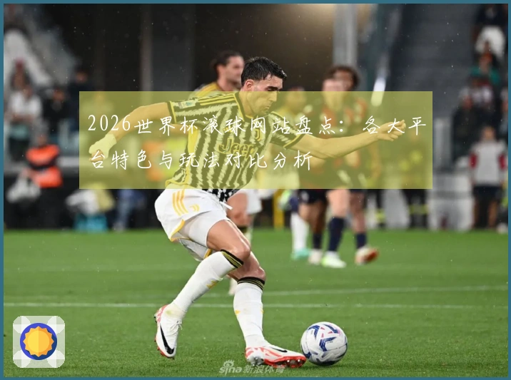 2026世界杯滚球网站盘点：各大平台特色与玩法对比分析