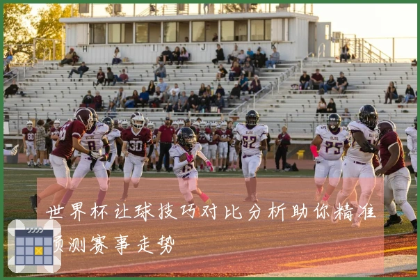世界杯让球技巧对比分析助你精准预测赛事走势