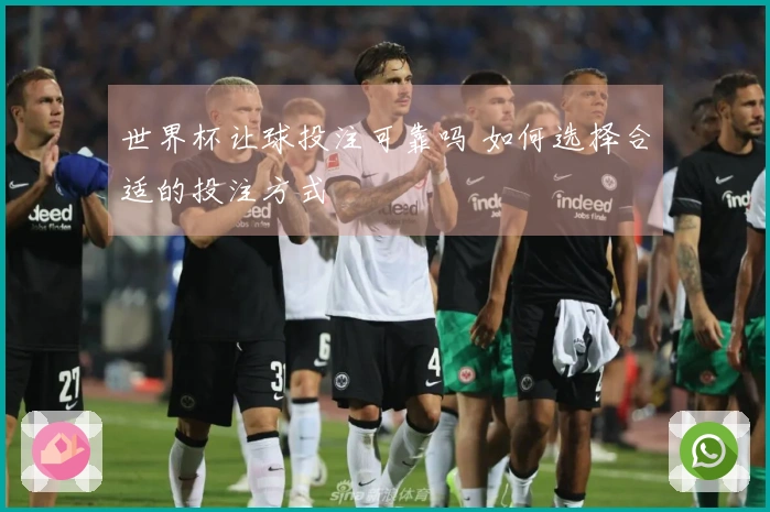 世界杯让球投注可靠吗 如何选择合适的投注方式