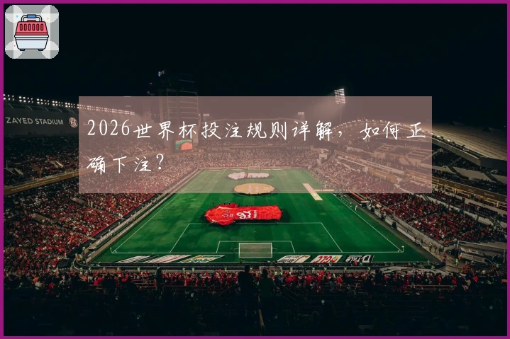 2026世界杯投注规则详解，如何正确下注？