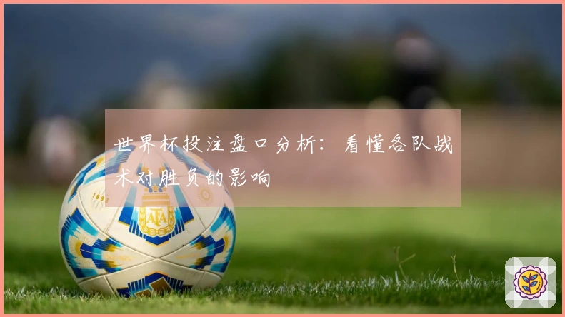 世界杯投注盘口分析：看懂各队战术对胜负的影响