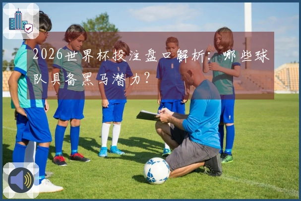 2026世界杯投注盘口解析：哪些球队具备黑马潜力？