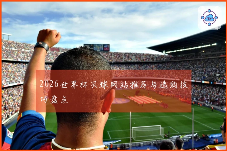 2026世界杯买球网站推荐与选购技巧盘点