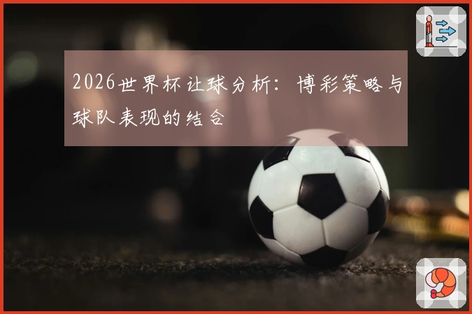 2026世界杯让球分析：博彩策略与球队表现的结合
