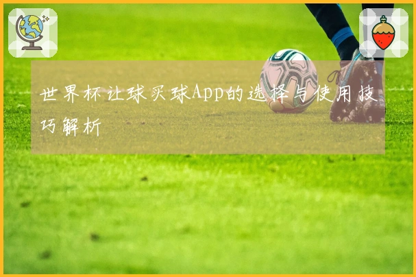 世界杯让球买球App的选择与使用技巧解析