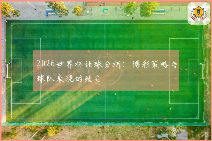 2026世界杯让球分析：博彩策略与球队表现的结合