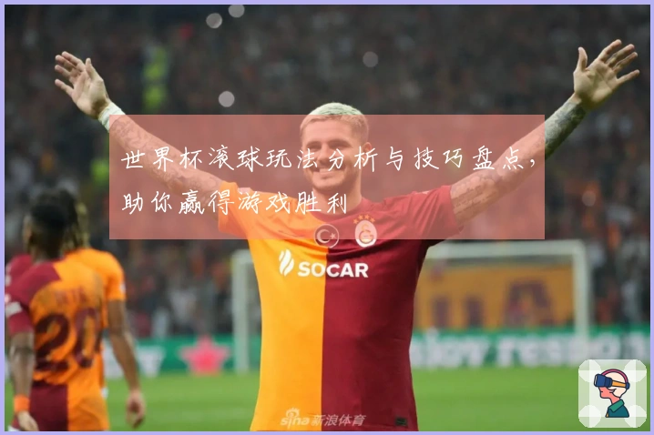 世界杯滚球玩法分析与技巧盘点，助你赢得游戏胜利