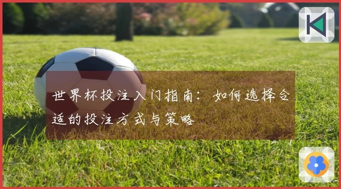 世界杯投注入门指南：如何选择合适的投注方式与策略