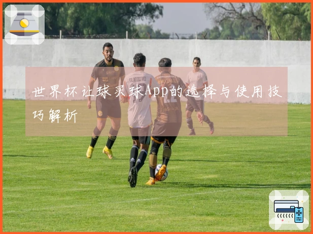 世界杯让球买球App的选择与使用技巧解析