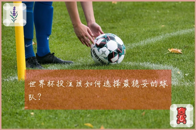 世界杯投注该如何选择最稳妥的球队？