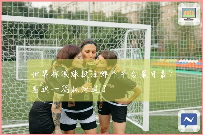 世界杯滚球投注哪个平台最可靠？看这一篇就知道了